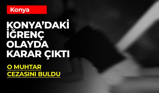 Konya: Muhtar ve Anneye Cinsel İstismar Davasında Ağır Hapis Cezası