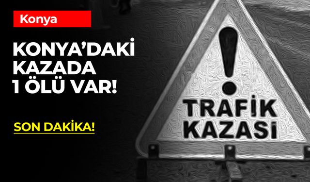 Meram'da Trafik Kazası: 1 Kişi Hayatını Kaybetti