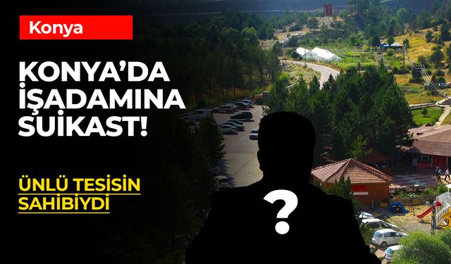 Konya’da ünlü tesisin sahibi silahlı saldırıda yaşamını yitirdi