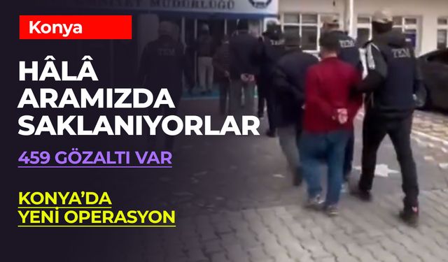 Operasyonda Konya da Var! 459 Gözaltı