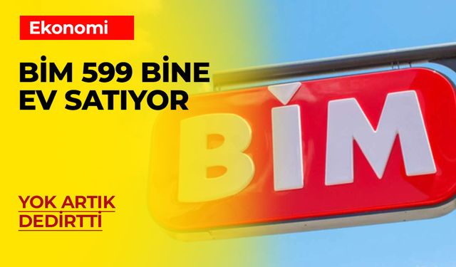 BİM 599 Bin Liraya Ev Satıyor