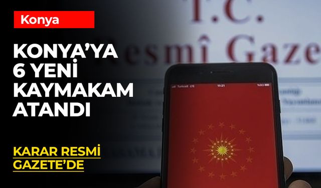 Cumhurbaşkanı Erdoğan’ın İmzasıyla Konya’nın 6 İlçesine Yeni Kaymakam Atandı