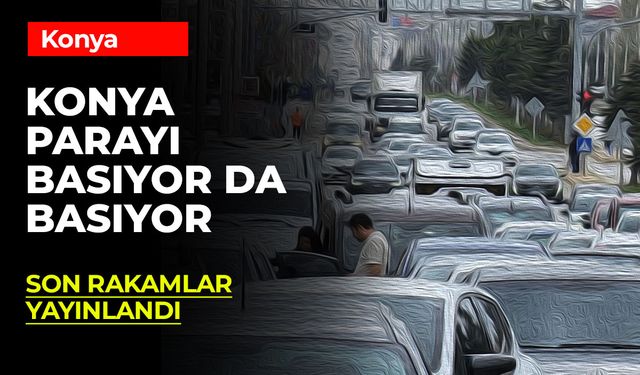 Konya Paraya Acımıyor! Alım Satım Rakamları Yayınlandı