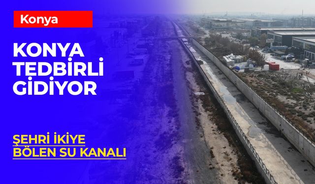 Konya’da Sel Önlemleri Güçleniyor: Keçili Taşkın Kanalı Projesinde Sona Gelindi