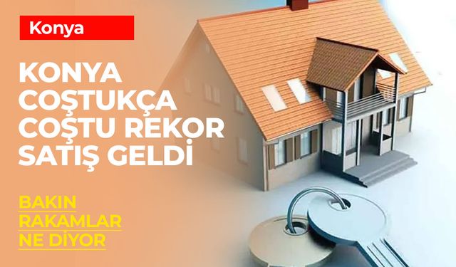 Konya’da Konut Satışları Geçen Yıla Göre Yükselişte: İkinci El Satışlar Zirvede