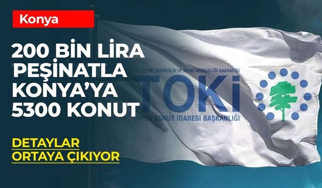 Konya'ya 200 Bin Lira Peşinatla 5300 TOKİ Konutu! Başvurular Başlıyor