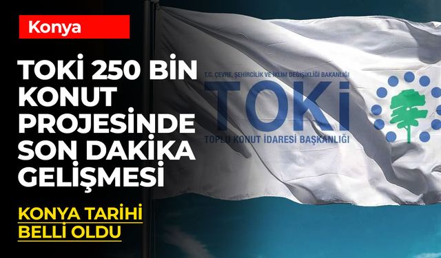 TOKİ'de Yeni Gelişme! 250 Bin Konut Konya İhalesi Tarihi Belli Oldu