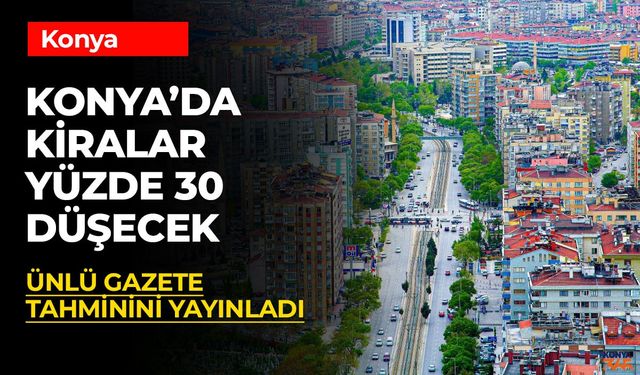 Konya’da Kiralar Yüzde 30 Düşecek: Ünlü Gazeteden Şok Tahmin