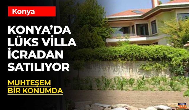 Konya'da Eşsiz Manzaralı Lüks Villa İcradan Satışa Çıktı