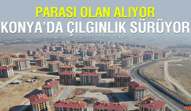 Ne Döviz Ne Borsa: Konya Parayı Konuta Basıyor