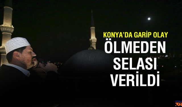 Konya'da Ölmeden Selası Okundu