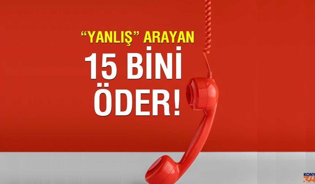 Yanlış Arayan 15 Bin Lirayı Ödeyecek