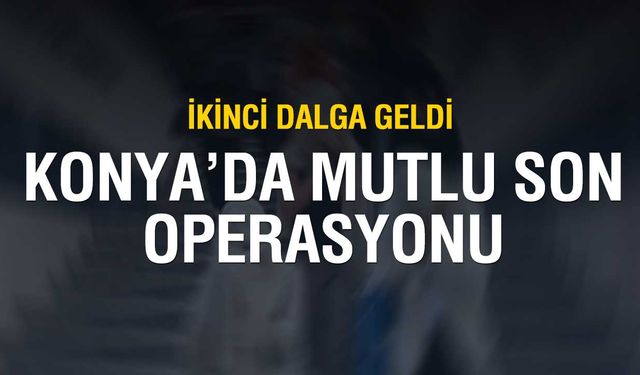 Konya'da Mutlu Son'a İkinci Dalga