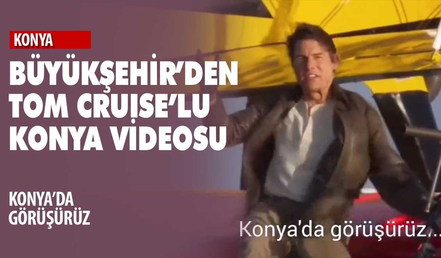 Büyükşehir'den Tom Cruise açılışlı Konya videosu