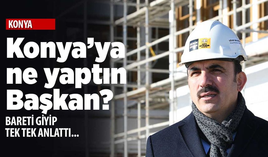 Konya'ya ne yaptın sen başkan? Bareti giyip tek tek anlattı