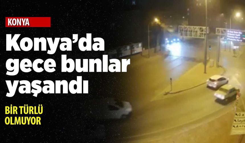 Konya dün böyle bir gece geçirdi! Sokağa çıkmak istediğinize emin misiniz?