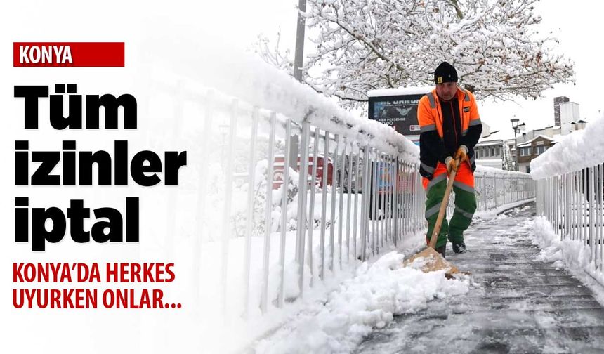 Konya'da tüm izinler iptal! Tüm ekip sokaklarda ve yollarda