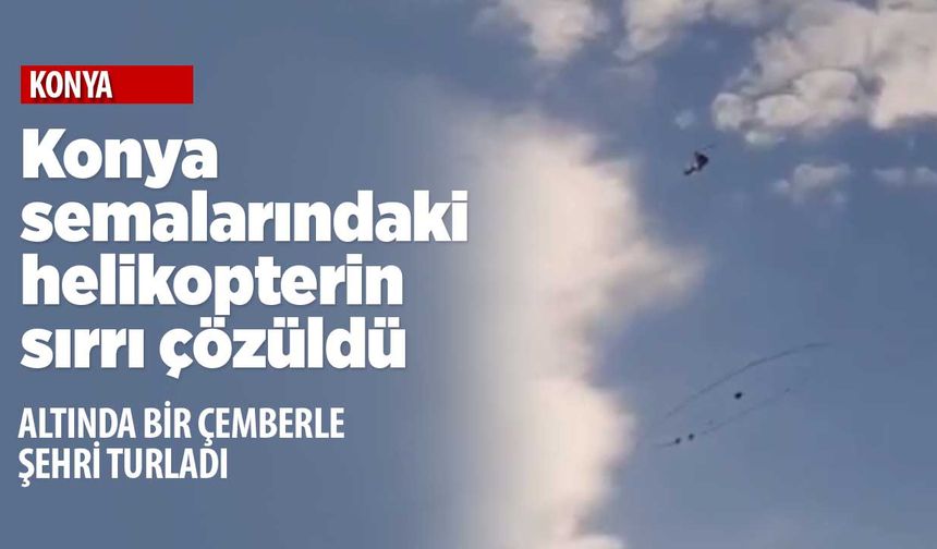 Konya'da uçan garip mekanizmalı helikopterin gizemi çözüldü