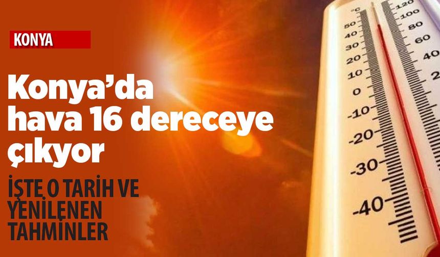 Konya'da hava sıcaklığı 16 dereceye çıkıyor