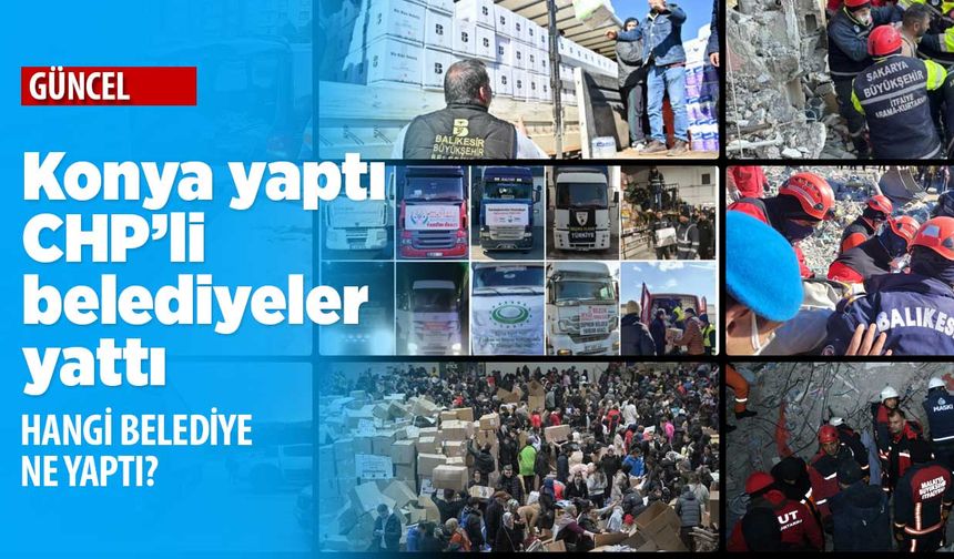 Konya yaptı CHP'li belediyeler yattı! Deprem bölgesinde hangi belediye ne yaptı?