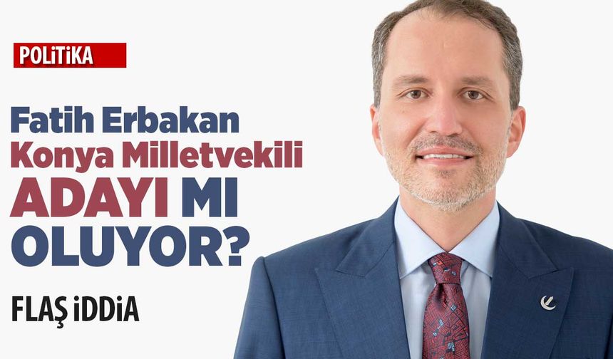 Fatih Erbakan Konya Milletvekili adayı mı oluyor?