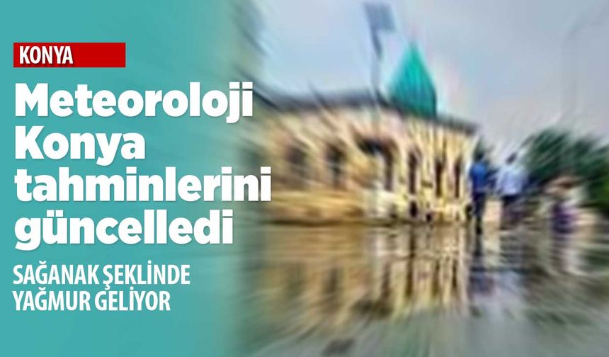 Tahminler değişti! Konya'da Cumartesi ve Pazar günleri dışarı çıkacaklar dikkat