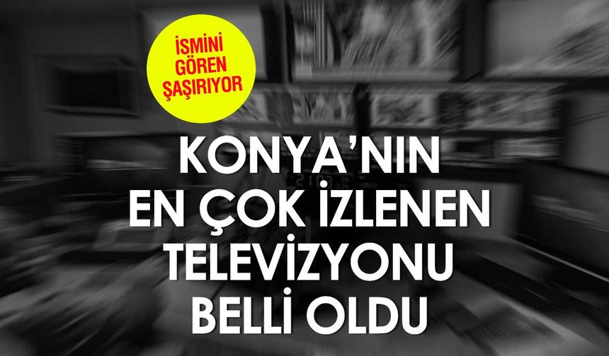 Konya'nın En Çok İzlenen Televizyon Kanalı Belli Oldu!