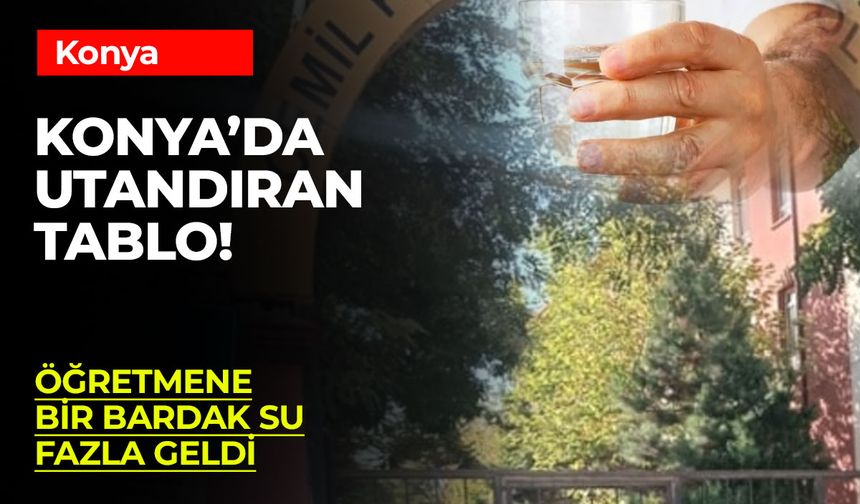 Yer: Konya! Öğretmene Bir Bardak Suyu Çok Gördüler