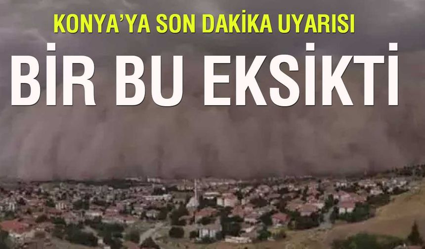 Bir bu eksikti! Kurak kış, soğuk baharın ardından Konya'ya kum fırtınası geliyor