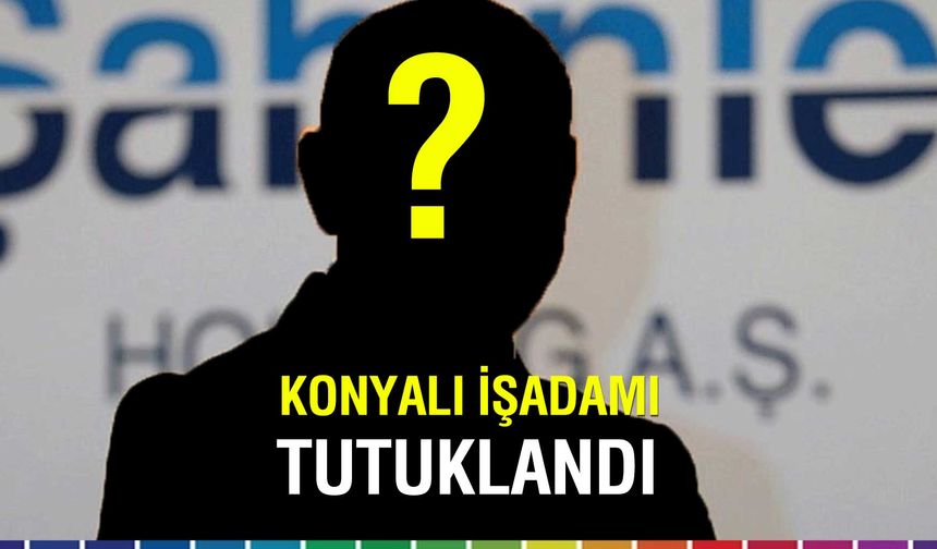 Konyalı İşadamı Kemal Şahin Yolsuzluk Soruşturmasında Tutuklandı