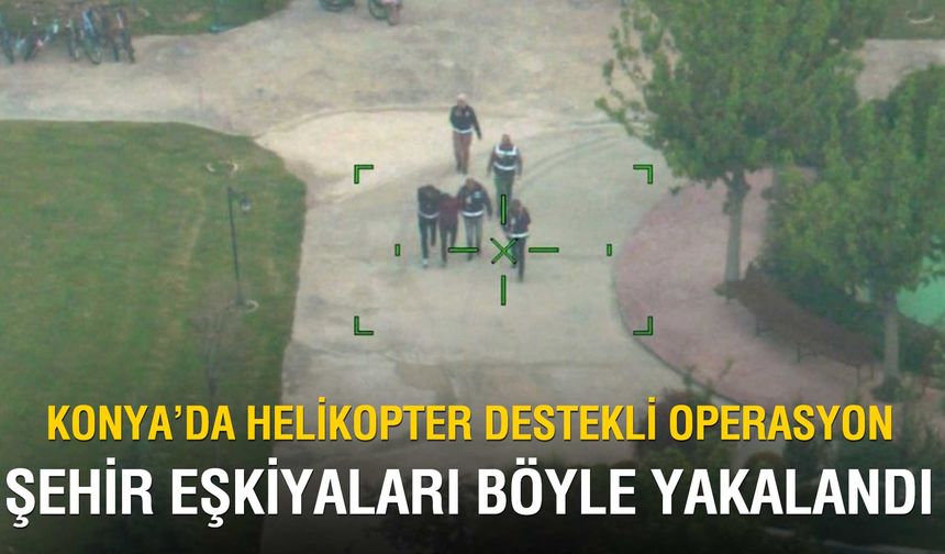 Konya’da Suç Örgütüne Helikopter Destekli Şafak Operasyonu: 9 Tutuklama