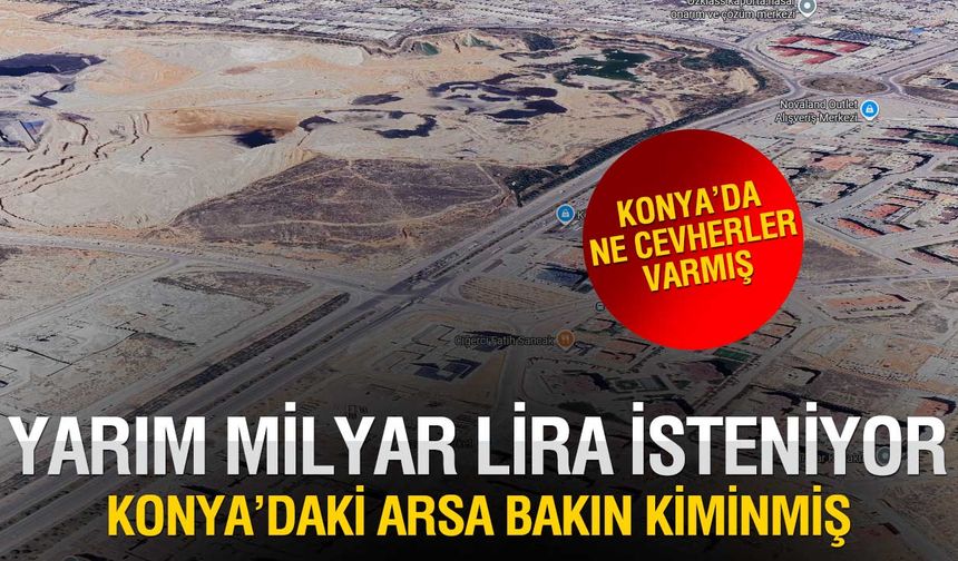 Konya'daki O Arsanın Sahibi Ortaya Çıktı! Yarım Milyar Liraya Satılıyor