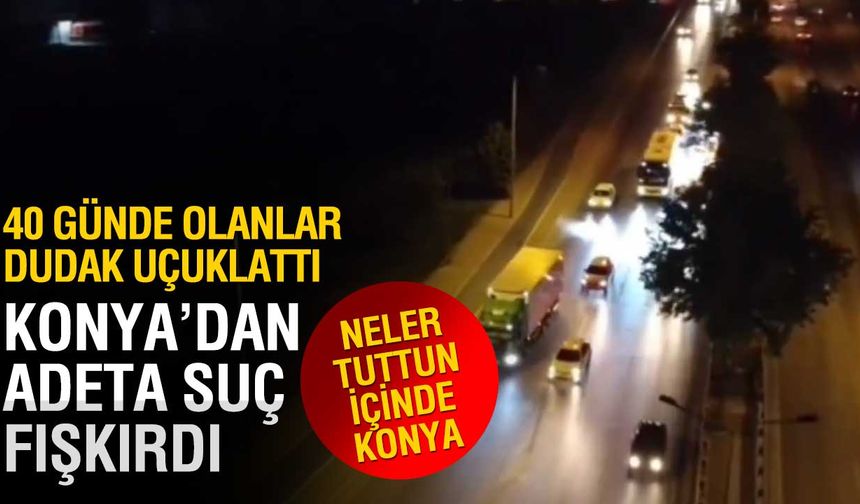 Konya'dan Suç Fışkırdı! 40 Günde Makyaj Aktı