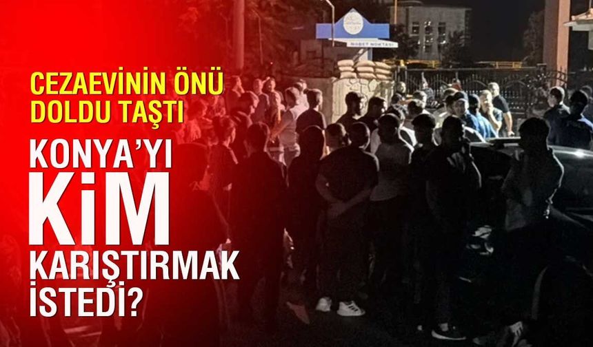 Cezaevleri üzerinden provokasyon mu? Sincan ve Konya iddiaları sonrası soruşturma