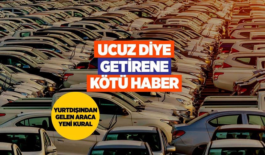Yurt Dışından Araç Getirenlere Kötü Haber: Kurallar Sil Baştan Değişti!