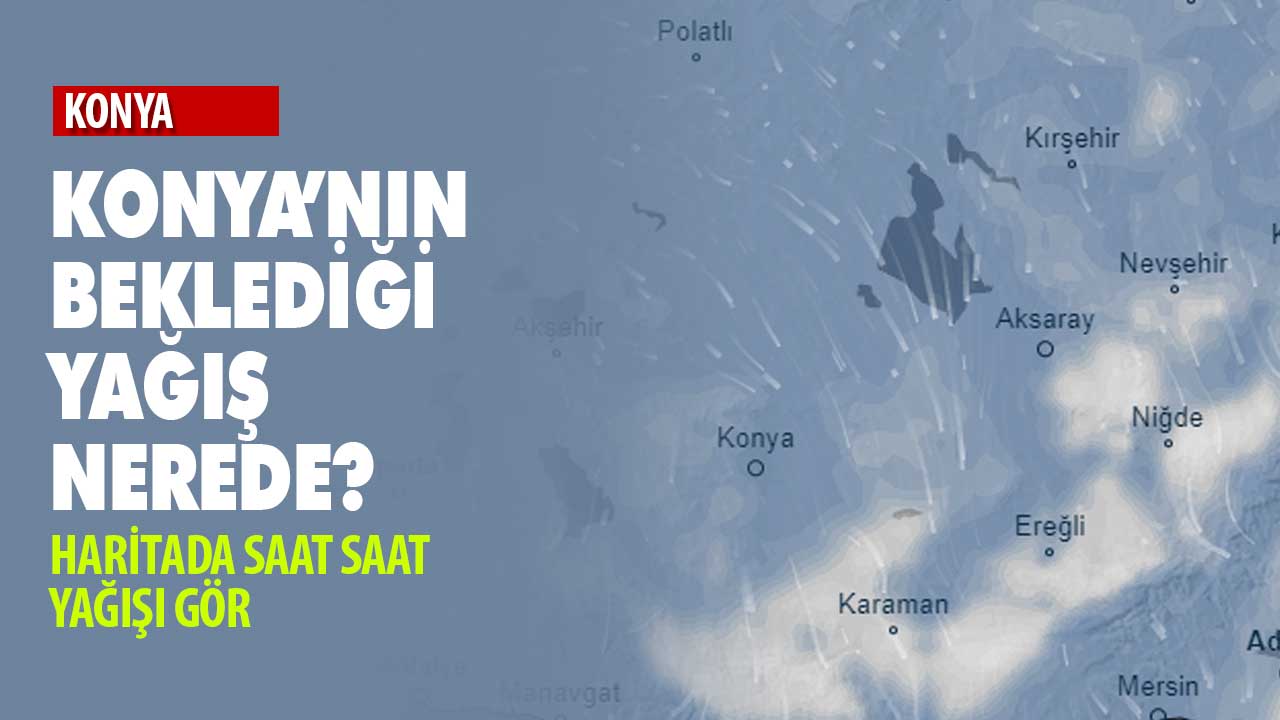 Konya'nın beklediği yağış nerede? Haritadan yağışı izle