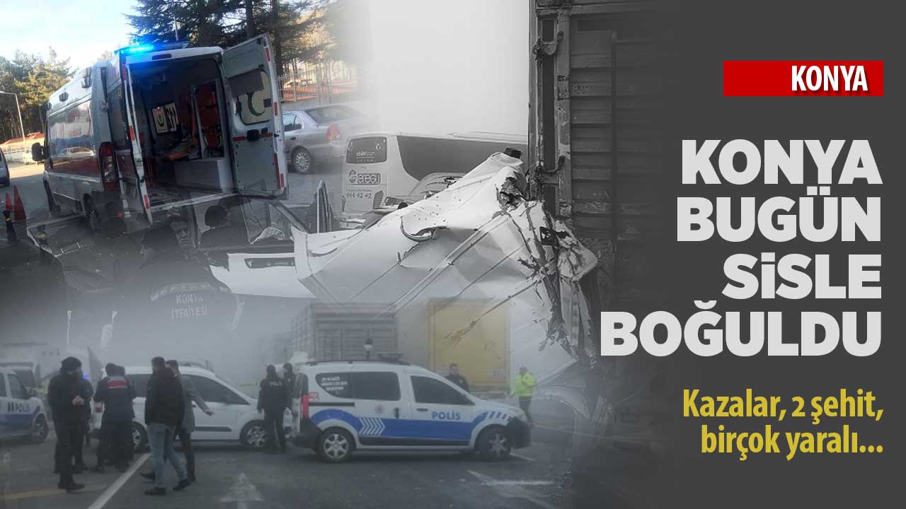 Konya bugün sise boğuldu, kazalar peş peşe geldi