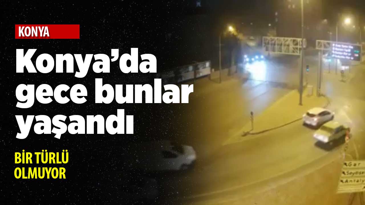 Konya dün böyle bir gece geçirdi! Sokağa çıkmak istediğinize emin misiniz?