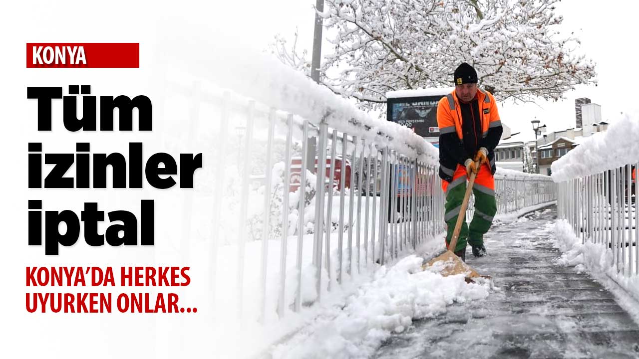 Konya'da tüm izinler iptal! Tüm ekip sokaklarda ve yollarda