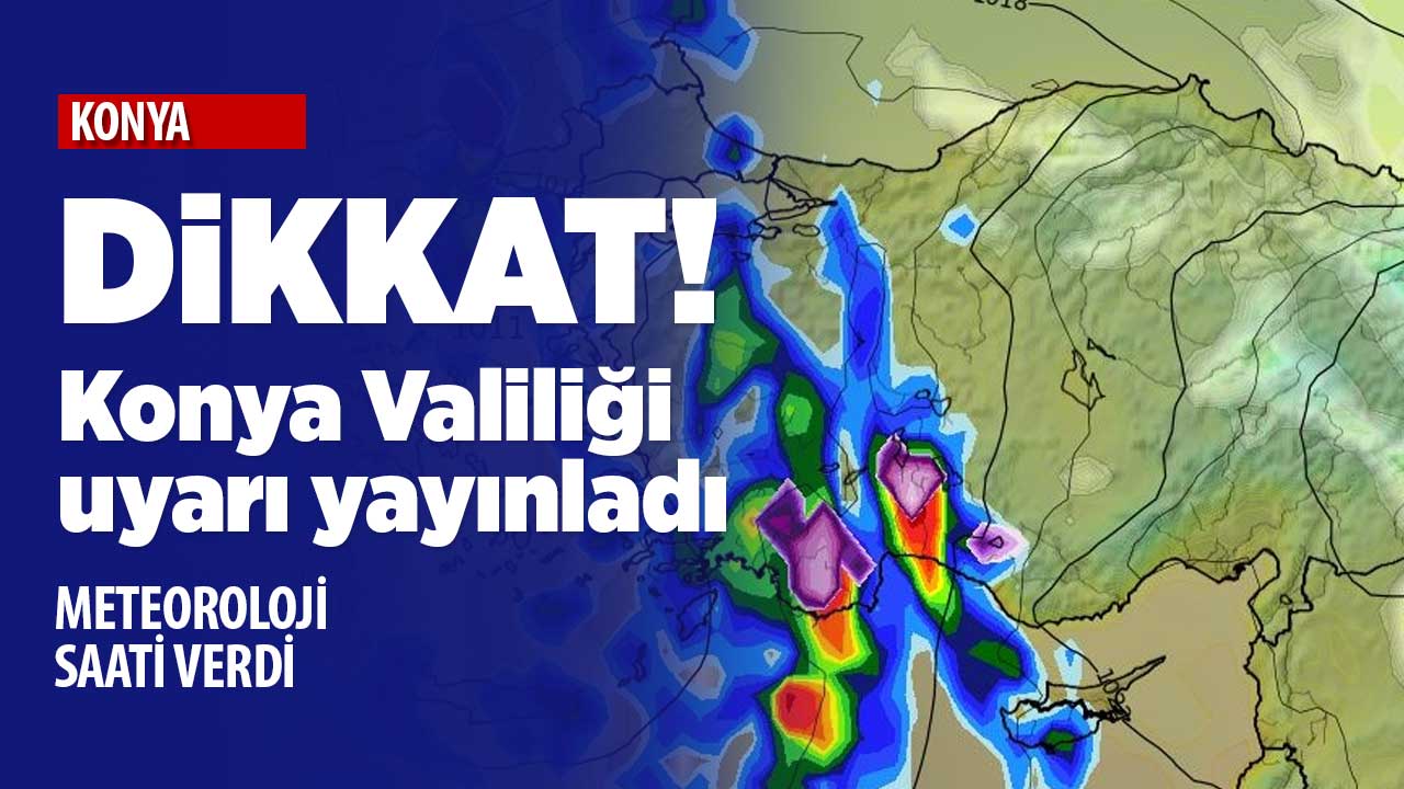 Meteoroloji saat verdi Konya Valiliği uyardı: Çok güçlü geliyor