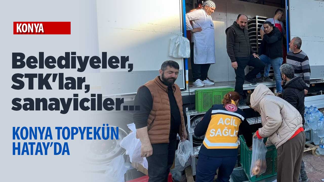 Belediyeler, STK'lar, sanayiciler... Konya topyekün Hatay'da