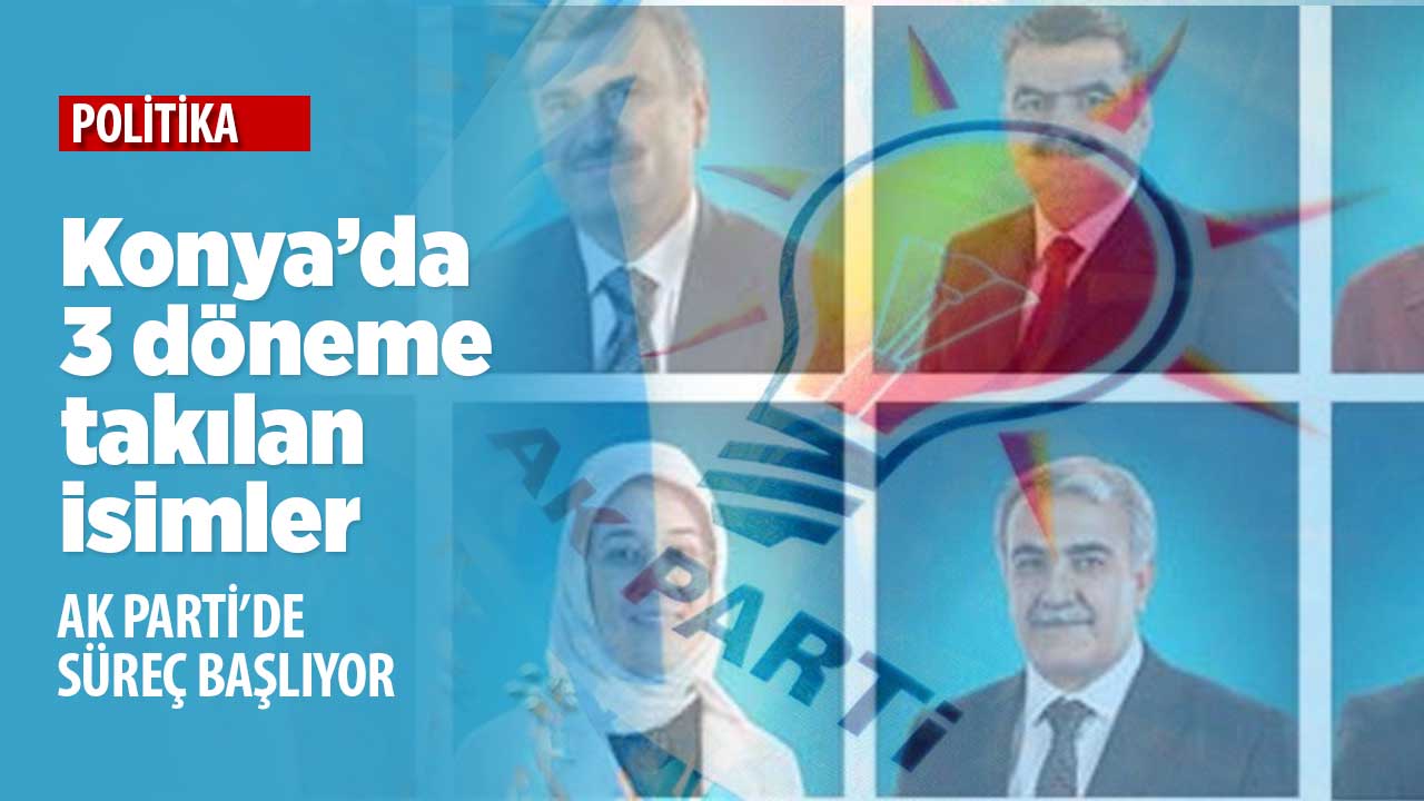 AK Parti'nin Konya'da 3 dönem kuralına takılan milletvekilleri hangileri?