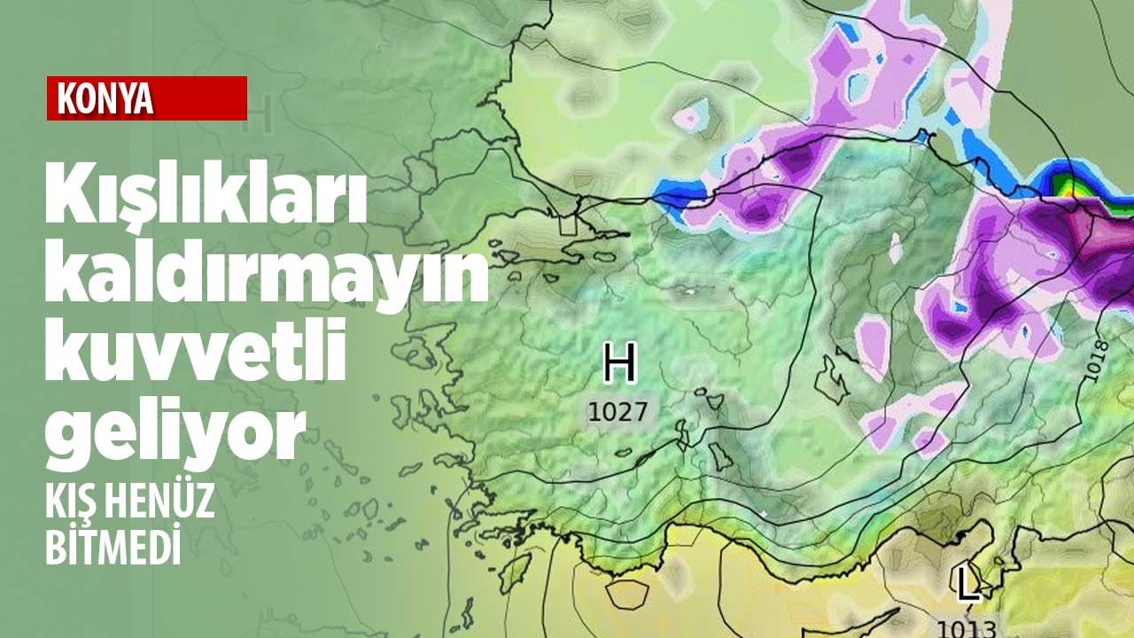 Kışlıkları kaldırmayın! Konya'ya tekrar kış haberi geldi