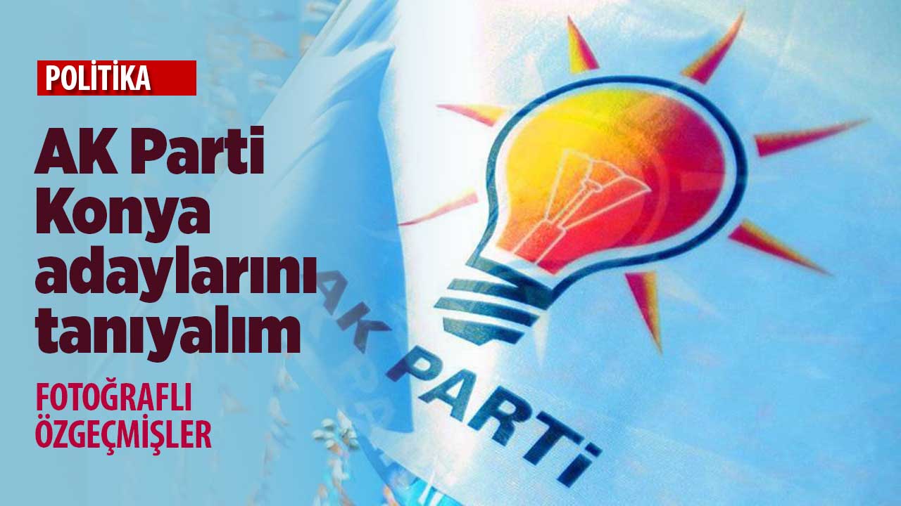 AK Parti Konya Milletvekili adaylarını tanıyalım! Kim kimdir?