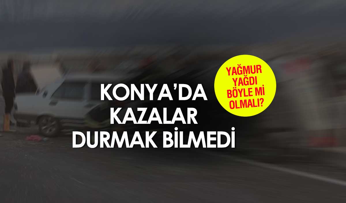 Konya'nın zemini ıslandı kazaların ardı arkası kesilmedi